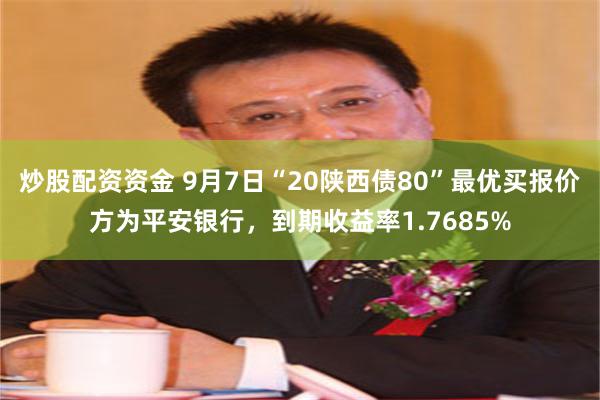 炒股配资资金 9月7日“20陕西债80”最优买报价方为平安银行，到期收益率1.7685%