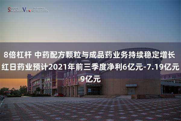 8倍杠杆 中药配方颗粒与成品药业务持续稳定增长 红日药业预计2021年前三季度净利6亿元-7.19亿元