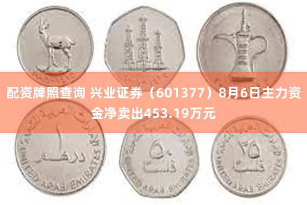 配资牌照查询 兴业证券（601377）8月6日主力资金净卖出453.19万元