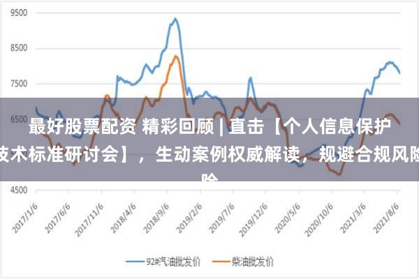 最好股票配资 精彩回顾 | 直击【个人信息保护技术标准研讨会】，生动案例权威解读，规避合规风险