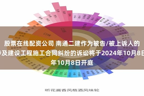 股票在线配资公司 南通二建作为被告/被上诉人的1起涉及建设工程施工合同纠纷的诉讼将于2024年10月8日开庭