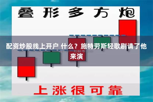 配资炒股线上开户 什么？施特劳斯轻歌剧请了他来演