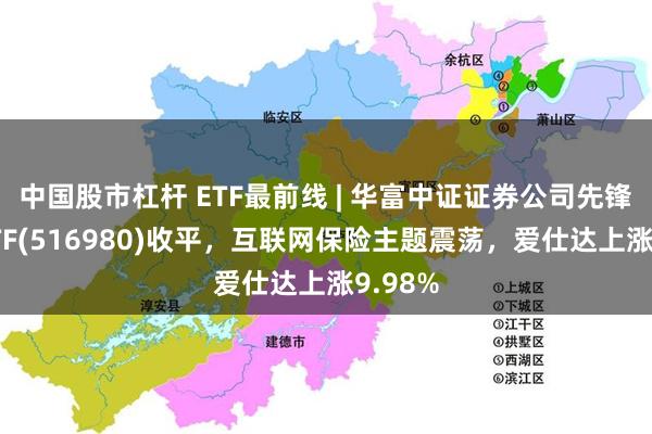 中国股市杠杆 ETF最前线 | 华富中证证券公司先锋策略ETF(516980)收平，互联网保险主题震荡，爱仕达上涨9.98%