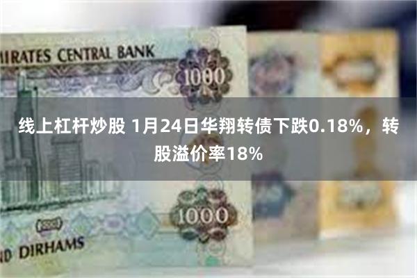 线上杠杆炒股 1月24日华翔转债下跌0.18%，转股溢价率18%