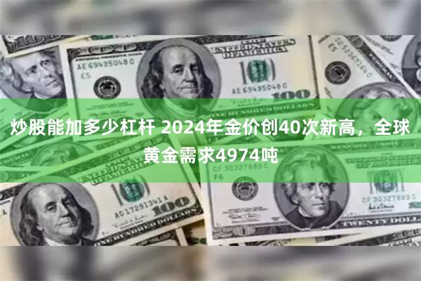 炒股能加多少杠杆 2024年金价创40次新高，全球黄金需求4974吨