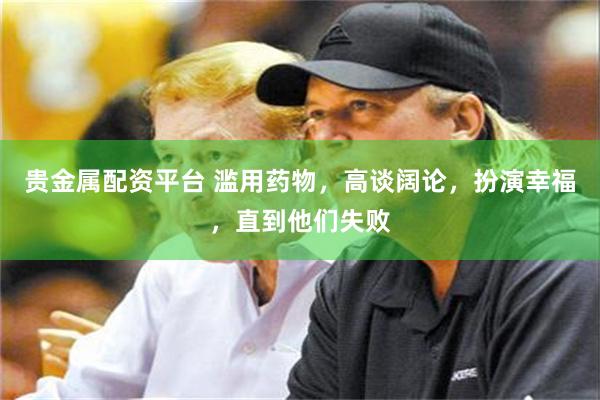 贵金属配资平台 滥用药物，高谈阔论，扮演幸福，直到他们失败
