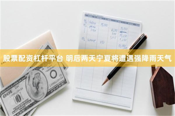 股票配资杠杆平台 明后两天宁夏将遭遇强降雨天气
