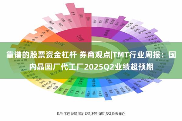 靠谱的股票资金杠杆 券商观点|TMT行业周报：国内晶圆厂代工厂2025Q2业绩超预期