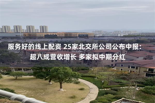 服务好的线上配资 25家北交所公司公布中报： 超八成营收增长 多家拟中期分红