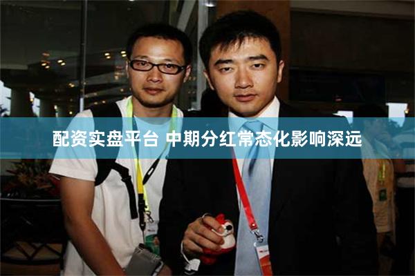 配资实盘平台 中期分红常态化影响深远