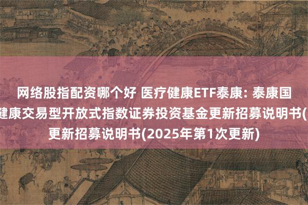 网络股指配资哪个好 医疗健康ETF泰康: 泰康国证公共卫生与医疗健康交易型开放式指数证券投资基金更新招募说明书(2025年第1次更新)